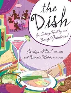 «The Dish: On Eating Healthy and Being Fabulous!» by Carolyn O'Neil,Densie Webb