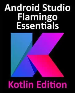 Android Studio Flamingo Essentials - Kotlin Edition: Developing Android Apps Using Android Studio 2022.2.1 and Kotlin