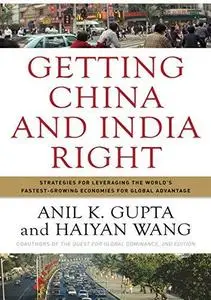 Getting China and India Right: Strategies for Leveraging the World's Fastest Growing Economies for Global Advantage