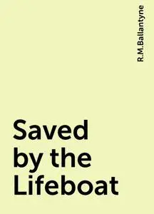 «Saved by the Lifeboat» by R.M.Ballantyne