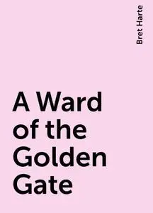 «A Ward of the Golden Gate» by Bret Harte