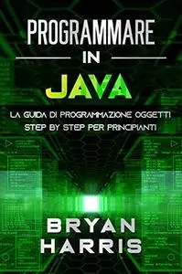 PROGRAMMARE IN JAVA: La guida di programmazione oggetti step by step per principianti