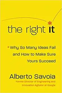 The Right It: Why So Many Ideas Fail and How to Make Sure Yours Succeed