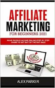 Affiliate Marketing for Beginners 2021: Make Passive Income Online, Step by Step Guide to Get out of the Rat Race