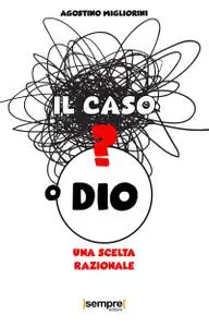 Agostino Migliorini - Il caso o Dio? Una scelta razionale