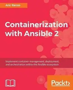 Containerization with Ansible 2: Implement container management, deployment, and orchestration within the Ansible ecosystem