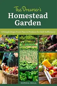 The Dreamer's Homestead Garden: 6 Simple Steps from Plan to Produce for Self-Sufficiency