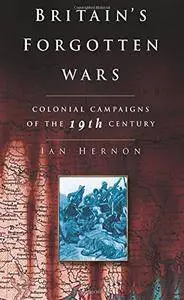 Britain's Forgotten Wars: Colonial Campaigns of the 19th Century