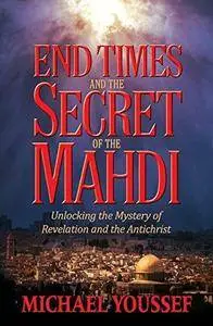 End times and the secret of the Mahdi : unlocking the mystery of Revelation and the Antichrist