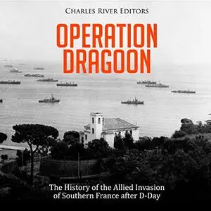 Operation Dragoon: The History of the Allied Invasion of Southern France After D-Day [Audiobook] (Repost)