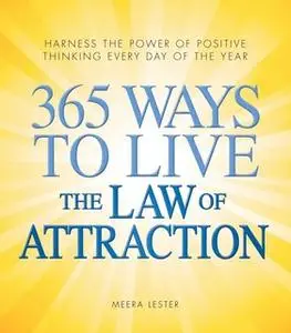 «365 Ways to Live the Law of Attraction: Harness the power of positive thinking every day of the year» by Meera Lester