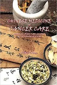 CHINESE MEDICINE IN CANCER CARE: Herbs-Acupuncture-Qi gong-Nutrition-Prevention