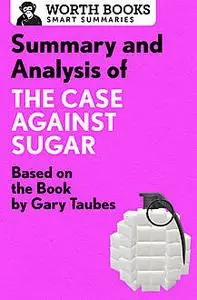 «Summary and Analysis of The Case Against Sugar» by Worth Books