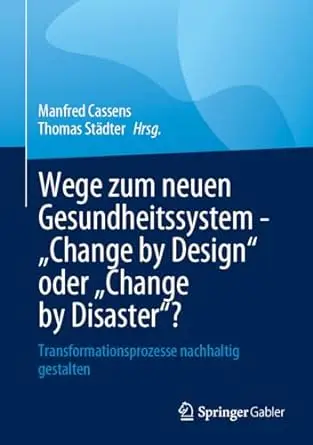 Wege zum neuen Gesundheitssystem - "Change by Design" oder "Change by Disaster"?