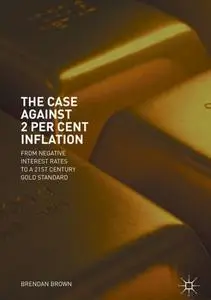 The Case Against 2 Per Cent Inflation: From Negative Interest Rates to a 21st Century Gold Standard