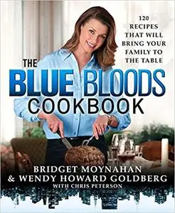 The Blue Bloods Cookbook: 120 Recipes That Will Bring Your Family to the Table