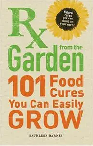 RX from the Garden: 101 Food Cures You Can Easily Grow