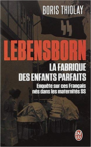 Lebensborn : la fabrique des enfants parfaits : Ces Français qui sont nés dans une maternité SS - Boris Thiolay