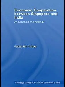 Economic Cooperation between Singapore and India: An Alliance in the Making? (Routledge Studies in the Growth Economies of Asia