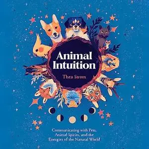 Animal Intuition: Communicating with Pets, Animal Spirits, and the Energies of the Natural World [Audiobook]