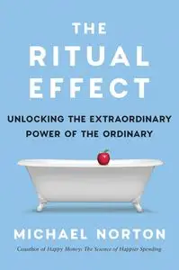 The Ritual Effect: Unlocking the Extraordinary Power of the Ordinary