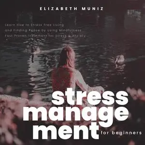 «Stress Management for Beginners: Learn How to Stress Free Living and Finding Peace by Using Mindfulness. Fast Proven Tr