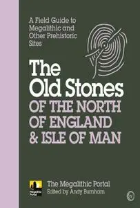 The Old Stones of the North of England & Isle of Man: A Field Guide to Megalithic and Other Prehistoric Sites