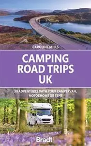 Camping Road Trips UK: 30 Adventures with your Campervan, Motorhome or Tent