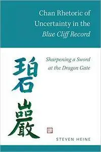 Chan Rhetoric of Uncertainty in the Blue Cliff Record: Sharpening a Sword at the Dragon Gate