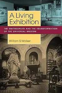 A Living Exhibition: The Smithsonian and the Transformation of the Universal Museum