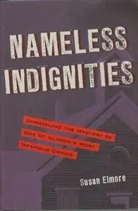 Nameless Indignities. Unraveling the Mystery of One of Illinois's Most Infamous Crimes