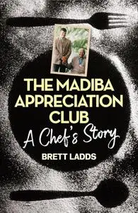 «The Madiba Appreciation Club – A Chef’s Story» by Brett Ladds