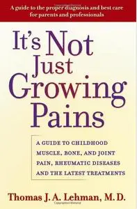 It's Not Just Growing Pains: A Guide to Childhood Muscle, Bone and Joint Pain, Rheumatic Diseases, and the Latest Treatments