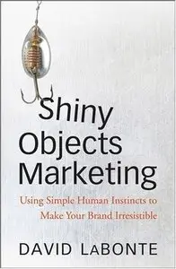 Shiny Objects Marketing: Using Simple Human Instincts to Make Your Brand Irresistible