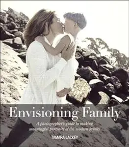 Envisioning Family: A Photographer's Guide to Making Meaningful Portraits of the Modern Family (Repost)