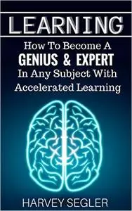 Learning: How To Become a Genius And Expert In Any Subject With Accelerated Learning