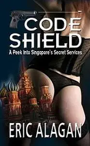 «CODE SHIELD: A Peek into Singapore’s Secret Services» by Eric Alagan
