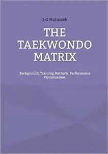 The Taekwondo Matrix: Background, Training Methods, Performance Optimization.