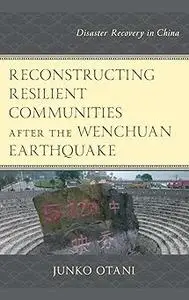 Reconstructing Resilient Communities after the Wenchuan Earthquake: Disaster Recovery in China