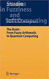 The Brain: Fuzzy Arithmetic to Quantum Computing (Studies in Fuzziness and Soft Computing)