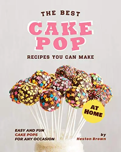 The Best Cake Pop Recipes You Can Make at Home: Easy and Fun Cake Pops for Any Occasion