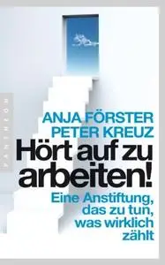 Hört auf zu arbeiten!: Eine Anstiftung, das zu tun, was wirklich zählt (Repost)