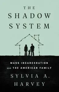 The Shadow System: Mass Incarceration and the American Family