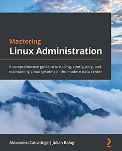 Mastering Linux Administration: A comprehensive guide to installing, configuring, and maintaining Linux systems