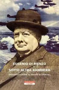 Eugenio Di Rienzo - Sotto altra bandiera. Antifascisti italiani al servizio di Churchill