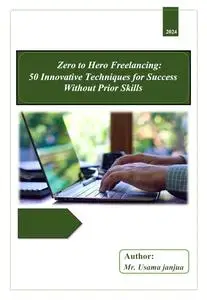 Zero to Hero Freelancing: 50 Innovative Techniques for Success Without Prior Skills