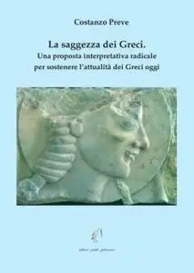 Costanzo Preve - La Saggezza Dei Greci. Una proposta interpretativa radicale per sostenere l’attualità dei Greci oggi.