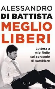 Alessandro Di Battista - Meglio liberi. Lettera a mio figlio sul coraggio di cambiare