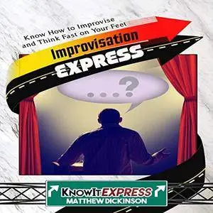 Improvisation Express: Know How to Improvise and Think Fast on Your Feet [Audiobook]