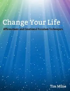«Change Your Life: Affirmations and Emotional Freedom Techniques» by Tim Milne